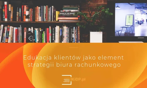 Edukacja klientów biura rachunkowego to jest element strategii, zdaniem ekspertów.