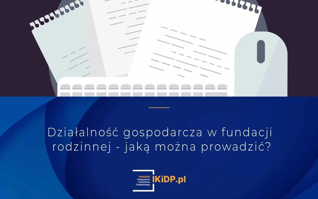 Fundacja rodzinna a biznes – jakie formy działalności są dozwolone
