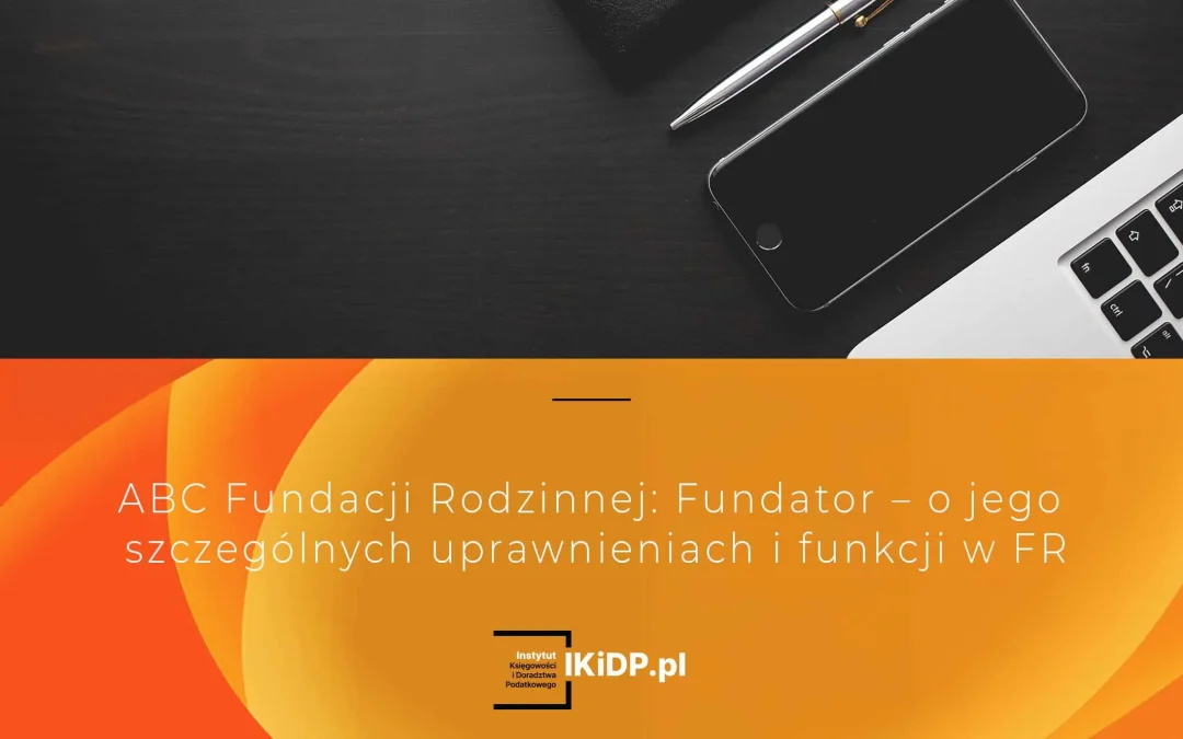 Jakie uprawnienia ma fundator fundacji rodzinnej w praktyce