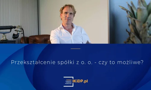 Na co uważać przy przekształceniu spółki z o.o.