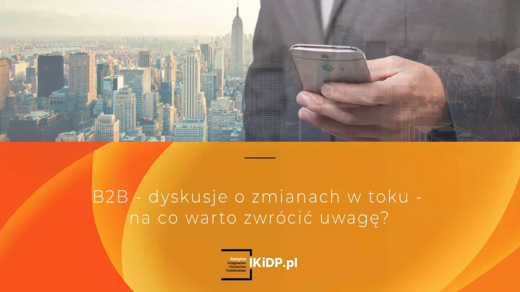 B2B - dyskusje o zmianach w toku - na co warto zwrócić uwagę?